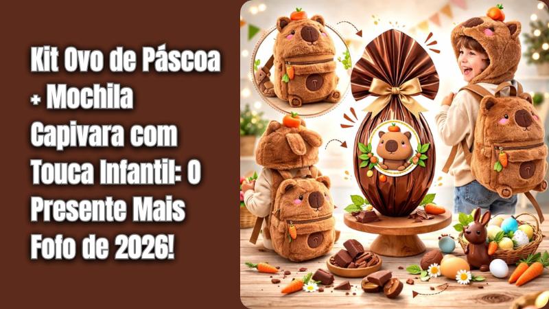 Kit Ovo de Pascoa Mochila Capivara com Touca Infantil O Presente Mais Fofo de 2026